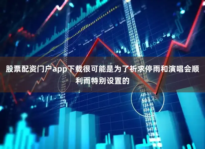 股票配资门户app下载很可能是为了祈求停雨和演唱会顺利而特别设置的