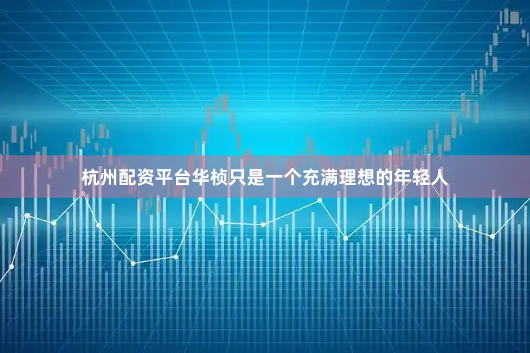 杭州配资平台华桢只是一个充满理想的年轻人