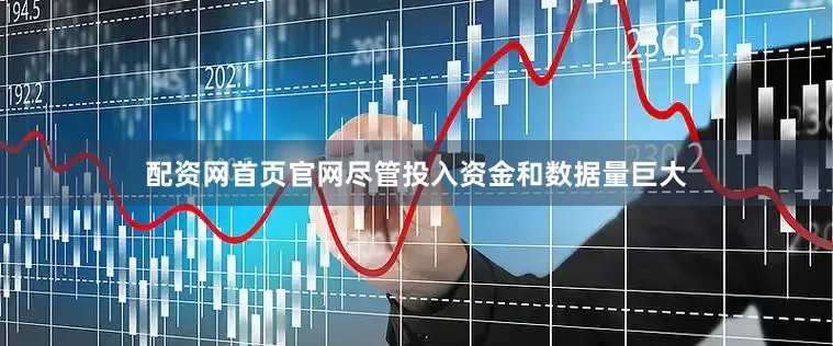 配资网首页官网尽管投入资金和数据量巨大