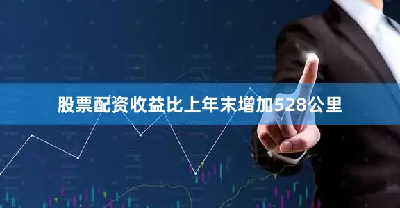 股票配资收益比上年末增加528公里