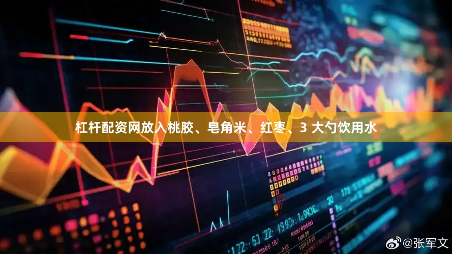 杠杆配资网放入桃胶、皂角米、红枣、3 大勺饮用水