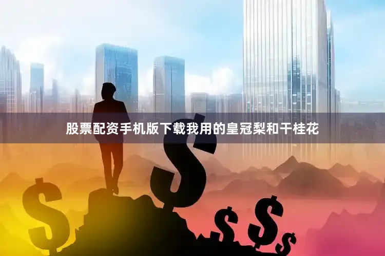 股票配资手机版下载我用的皇冠梨和干桂花