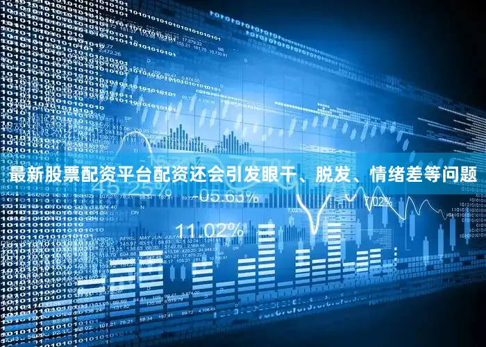 最新股票配资平台配资还会引发眼干、脱发、情绪差等问题