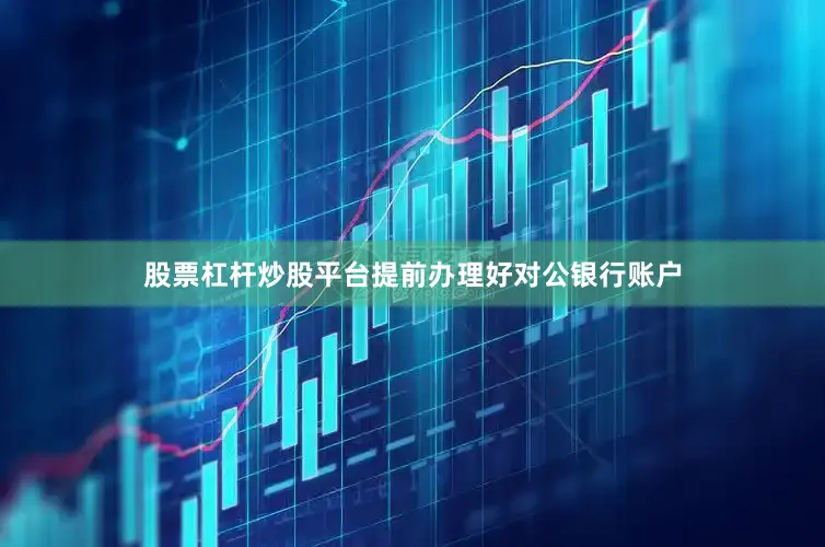 股票杠杆炒股平台提前办理好对公银行账户