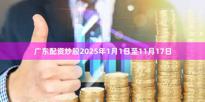 广东配资炒股　　2025年1月1日至11月17日
