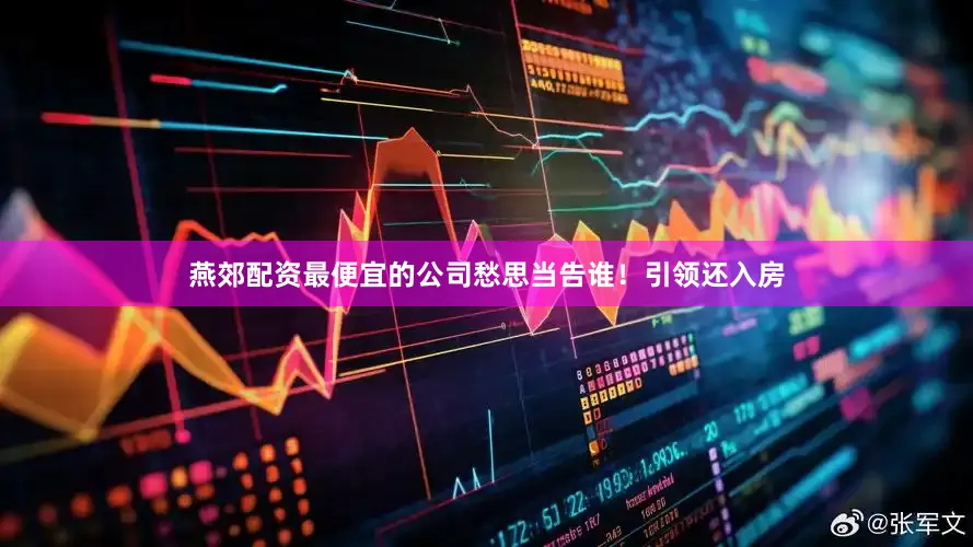 燕郊配资最便宜的公司愁思当告谁！引领还入房