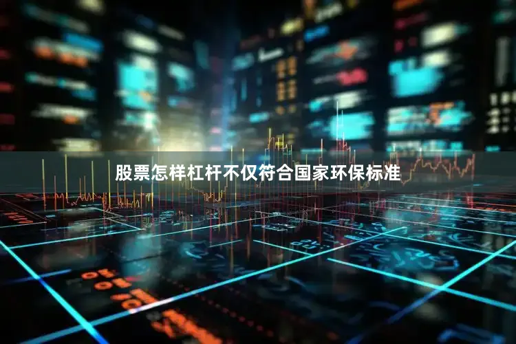 股票怎样杠杆不仅符合国家环保标准