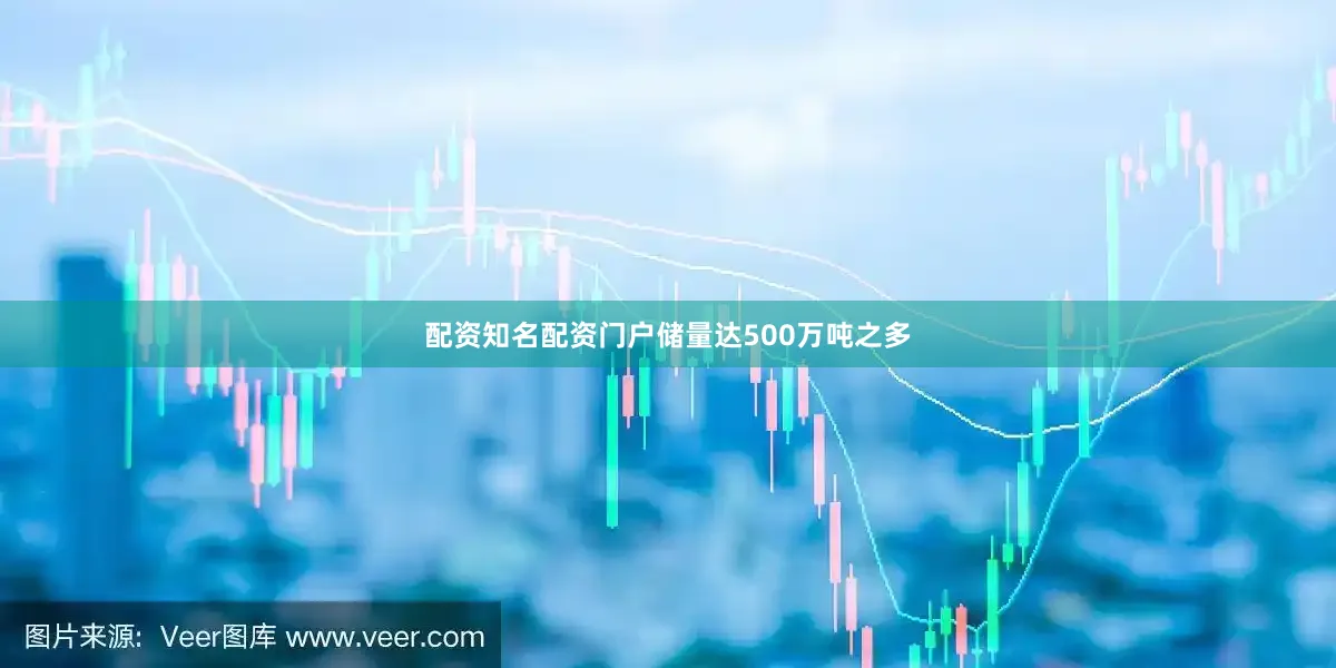 配资知名配资门户储量达500万吨之多