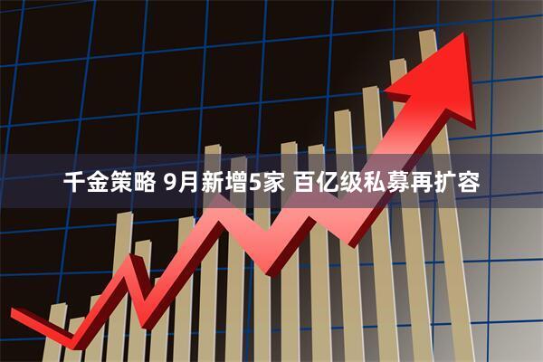 千金策略 9月新增5家 百亿级私募再扩容