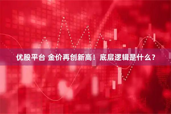 优股平台 金价再创新高！底层逻辑是什么？