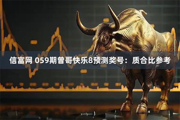 信富网 059期曾哥快乐8预测奖号：质合比参考