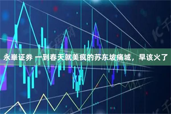 永崋证券 一到春天就美疯的苏东坡痛城，早该火了