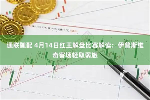 通联随配 4月14日红王解盘比赛解读：伊普斯维奇客场轻取弱旅