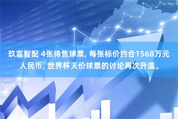 玖富智配 4张待售球票, 每张标价约合1568万元人民币, 世界杯天价球票的讨论再次升温。