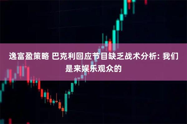 逸富盈策略 巴克利回应节目缺乏战术分析: 我们是来娱乐观众的