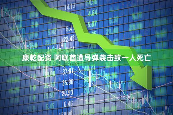 康乾配资 阿联酋遭导弹袭击致一人死亡