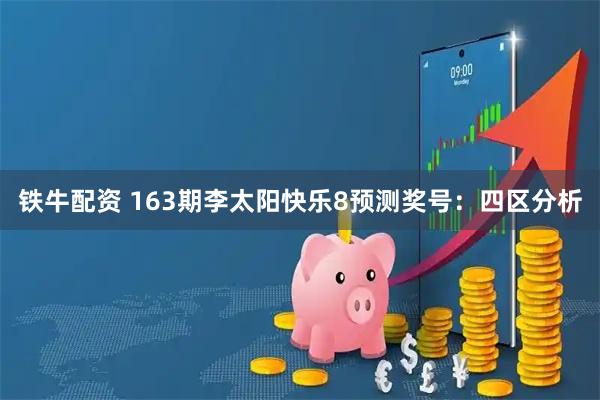 铁牛配资 163期李太阳快乐8预测奖号：四区分析