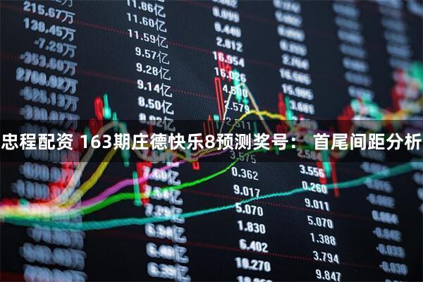 忠程配资 163期庄德快乐8预测奖号： 首尾间距分析